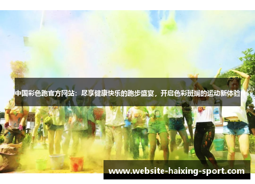 中国彩色跑官方网站：尽享健康快乐的跑步盛宴，开启色彩斑斓的运动新体验