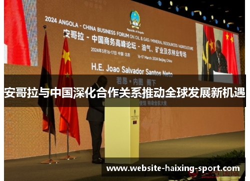 安哥拉与中国深化合作关系推动全球发展新机遇