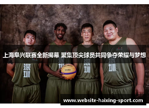 上海阜兴联赛全新揭幕 聚集顶尖球员共同争夺荣耀与梦想