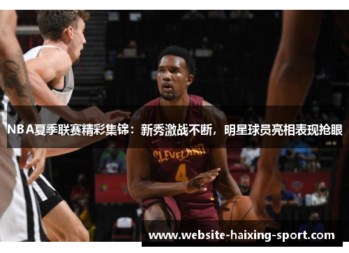 NBA夏季联赛精彩集锦：新秀激战不断，明星球员亮相表现抢眼